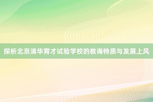 探析北京清华育才试验学校的教诲特质与发展上风