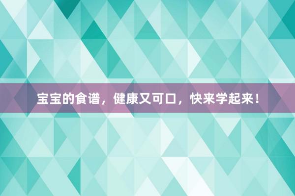 宝宝的食谱,健康又可口,快来学起来!